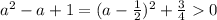 a^2 - a + 1 = (a - \frac{1}{2})^2 + \frac{3}{4} 0