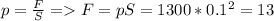 p=\frac{F}{S} = F=pS=1300*0.1^2=13