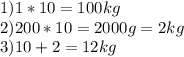 1) 1*10=100kg\\2) 200*10=2000g=2kg\\3) 10+2=12kg