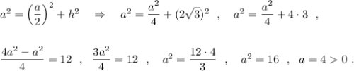 a^2=\Big(\dfrac{a}{2}\Big)^2+h^2\ \ \ \Rightarrow \ \ \ a^2=\dfrac{a^2}{4}+(2\sqrt3)^2\ \ ,\ \ \ a^2=\dfrac{a^2}{4}+4\cdot 3\ \ ,\\\\\\\dfrac{4a^2-a^2}{4}=12\ \ ,\ \ \dfrac{3a^2}{4}=12\ \ ,\ \ \ a^2=\dfrac{12\cdot 4}{3}\ \ ,\ \ \ a^2=16\ \ ,\ \ a=40\ .