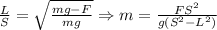 \frac{L}{S}=\sqrt{\frac{mg-F}{mg} } \Rightarrow m=\frac{FS^2}{g(S^2-L^2)}