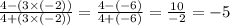 \frac{4 - (3 \times ( - 2))}{4 + (3 \times ( - 2))} = \frac{4 - ( - 6)}{4 + ( - 6)} = \frac{10}{ - 2} = - 5