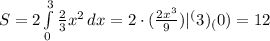 S=2\int\limits^3_0 {\frac{2}{3}x^2 } \, dx =2\cdot (\frac{2x^3}{9})|^(3)_(0)=12