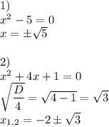 1)\\x^2-5=0\\x=\pm\sqrt{5}\\\\2)\\x^2+4x+1=0\\\sqrt{\dfrac{D}{4}}=\sqrt{4-1}=\sqrt{3}\\x_{1,2}=-2\pm\sqrt{3}