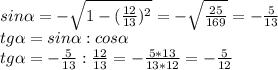 sin\alpha = - \sqrt{1-(\frac{12}{13})^2 } = -\sqrt{\frac{25}{169}}=-\frac{5}{13} \\ tg\alpha =sin\alpha : cos\alpha \\ tg\alpha = -\frac{5}{13} :\frac{12}{13}=-\frac{5*13}{13*12} =-\frac{5}{12} \\