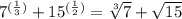 7 {}^{ (\frac{1}{3} )} + 15 {}^{( \frac{1}{2} )} = \sqrt[3]{7} + \sqrt{15}