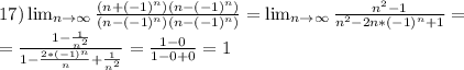 17) \lim_{n \to \infty} \frac{(n + (-1)^n)(n - (-1)^n)}{(n - (-1)^n)(n - (-1)^n)} = \lim_{n \to \infty} \frac{n^2 - 1}{n^2 - 2n*(-1)^n + 1} = \\=\frac{1 - \frac{1}{n^2} }{1 - \frac{2*(-1)^n}{n} + \frac{1}{n^2} } = \frac{1 - 0}{1 - 0 + 0} = 1