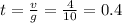 t=\frac{v}{g}=\frac{4}{10}=0.4