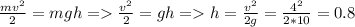 \frac{mv^2}{2}=mgh = \frac{v^2}{2}=gh = h=\frac{v^2}{2g}=\frac{4^2}{2*10}=0.8
