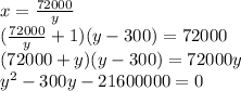 x=\frac{72000}{y} \\(\frac{72000}{y} +1)(y-300)=72000\\(72000 +y)(y-300)=72000y\\y^2-300y-21600000=0