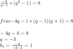 \frac{-4}{q-1} *(q^2-1)=8\\\\\\frac{-4}{q-1}*(q-1)(q+1)=8\\\\-4q-4 =8\\q=-3\\b_1=\frac{-4}{-3-1}=1\\