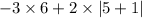 - 3 \times 6 + 2 \times |5 + 1|