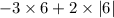 - 3 \times 6 + 2 \times |6|