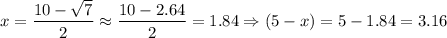 x=\dfrac{10-\sqrt{7} }{2} \approx\dfrac{10-2.64 }{2} =1.84\Rightarrow (5-x)=5-1.84=3.16