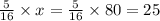 \frac{5}{16} \times x = \frac{5}{16} \times 80 = 25