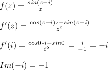 f(z)=\frac{sin(z-i)}{z}\\ \\ f'(z) =\frac{cos(z-i)z-sin(z-i)}{z^2}\\ \\ f'(i)=\frac{cos0*i-sin0}{i^2}=\frac{i}{-1}=-i \\ \\ Im(-i)=-1