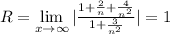 R=\lim\limits_{x\to \infty}|\frac{1+\frac{2}{n}+\frac{4}{n^2} }{1+\frac{3}{n^2} } |=1