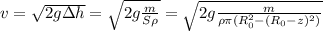 v=\sqrt{2g\Delta h}=\sqrt{2g\frac{m}{S\rho} }=\sqrt{2g\frac{m}{\rho \pi (R_0^2-(R_0-z)^2)} }
