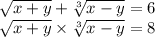 \sqrt{x+y}+\sqrt[3]{x-y}=6\\\sqrt{x+y}\times\sqrt[3]{x-y}=8