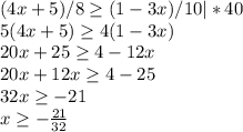 (4x+5)/8 \geq (1-3x)/10 |*40\\5(4x+5)\geq 4(1-3x)\\20x+25\geq 4-12x\\20x+12x\geq 4-25\\32x\geq -21\\x\geq -\frac{21}{32}