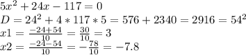 5x^{2} +24x-117 = 0\\D = 24^{2} +4*117 *5 =576 +2340 = 2916 = 54^{2} \\x1 = \frac{-24+54}{10} =\frac{30}{10} =3\\x2 = \frac{-24-54}{10} =-\frac{78}{10} =-7.8