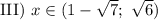 \text{III}) \ x \in (1 - \sqrt{7}; \ \sqrt{6})