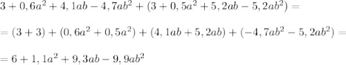 3+0,6a^2+4,1ab-4,7ab^2+(3+0,5a^2+5,2ab-5,2ab^2)=\\\\=(3+3)+(0,6a^2+0,5a^2)+(4,1ab+5,2ab)+(-4,7ab^2-5,2ab^2)=\\\\=6+1,1a^2+9,3ab-9,9ab^2