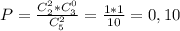 P=\frac{C_{2}^{2} *C_{ 3}^{0} }{C_{5} ^{2} } =\frac{1*1}{10} =0,10