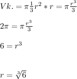 Vk.=\pi \frac{1}{3} r^{2} *r=\pi \frac{r^{3} }{3} \\\\2\pi =\pi \frac{r^{3} }{3} \\\\6=r^{3} \\\\\\r=\sqrt[3]{6}