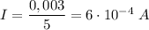 I = \dfrac{0,003}{5} = 6 \cdot 10 {}^{ - 4} \;A