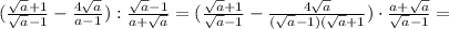 (\frac{\sqrt{a}+1 }{\sqrt{a}-1 } -\frac{4\sqrt{a} }{a-1}) : \frac{\sqrt{a}-1 }{a+\sqrt{a} }= (\frac{\sqrt{a}+1 }{\sqrt{a}-1 } -\frac{4\sqrt{a} }{(\sqrt{a}-1)(\sqrt{a}+1 }) \cdot \frac{a+\sqrt{a} }{\sqrt{a}-1 }=