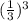 ( \frac{1}{3} ) {}^{3}