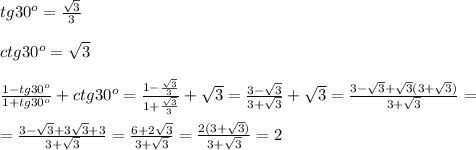 tg30^{o}=\frac{\sqrt{3} }{3} \\\\ ctg30^{o}=\sqrt{3} \\\\\frac{1-tg30^{o}}{1+tg30^{o}} +ctg30^{o}=\frac{1-\frac{\sqrt{3} }{3} }{1+\frac{\sqrt{3} }{3} } +\sqrt{3}=\frac{3-\sqrt{3} }{3+\sqrt{3} }+\sqrt{3}=\frac{3-\sqrt{3}+\sqrt{3}(3+\sqrt{3}) }{3+\sqrt{3} } = \\\\=\frac{3-\sqrt{3}+3\sqrt{3}+3 }{3+\sqrt{3} } = \frac{6+2\sqrt{3} }{3+\sqrt{3} } = \frac{2(3+\sqrt{3}) }{3+\sqrt{3} }=2