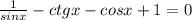 \frac{1}{sinx}-ctgx- cosx+1=0