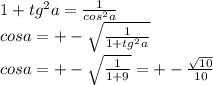 1 + tg {}^{2} a = \frac{1}{cos {}^{2}a}\\cosa = + - \sqrt{ \frac{1}{1 + tg {}^{2} a} }\\cosa = + - \sqrt{ \frac{1}{1 + 9} } = + - \frac{ \sqrt{10} }{10}