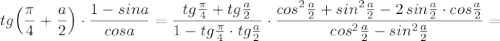 tg\Big(\dfrac{\pi}{4}+\dfrac{a}{2}\Big)\cdot \dfrac{1-sina}{cosa}=\dfrac{tg\frac{\pi}{4}+tg\frac{a}{2}}{1-tg\frac{\pi}{4}\cdot tg\frac{a}{2}}\cdot \dfrac{cos^2\frac{a}{2}+sin^2\frac{a}{2}-2\, sin\frac{a}{2}\cdot cos\frac{a}{2}}{cos^2\frac{a}{2}-sin^2\frac{a}{2}}=