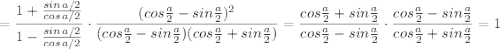 =\dfrac{1+\frac{sin\, a/2}{cos\, a/2}}{1-\frac{sin\, a/2}{cos\, a/2}}\cdot \dfrac{(cos\frac{a}{2}-sin\frac{a}{2})^2}{(cos\frac{a}{2}-sin\frac{a}{2})(cos\frac{a}{2}+sin\frac{a}{2})}=\dfrac{cos\frac{a}{2}+sin\frac{a}{2}}{cos\frac{a}{2}-sin\frac{a}{2}}\cdot \dfrac{cos\frac{a}{2}-sin\frac{a}{2}}{cos\frac{a}{2}+sin\frac{a}{2}}=1