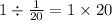 1 \div \frac{1}{20} = 1 \times 20