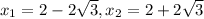 x_{1} = 2 -2\sqrt{3} ,x_{2} =2+2\sqrt{3}