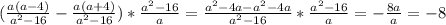 (\frac{a(a-4)}{a^{2} -16} -\frac{a(a+4)}{a^{2}-16 } )*\frac{a^{2}-16 }{a} =\frac{a^{2} -4a-a^{2} -4a}{a^{2} -16} *\frac{a^{2}-16 }{a} =-\frac{8a}{a} =-8