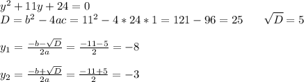 y^{2}+11y+24=0\\D=b^{2} -4ac=11^{2} -4*24*1=121-96=25 \:\:\:\:\:\:\:\: \sqrt{D}=5\\\\y_{1}=\frac{-b-\sqrt{D} }{2a} =\frac{-11-5}{2} =-8\\\\ y_{2}=\frac{-b+\sqrt{D} }{2a} =\frac{-11+5}{2} =-3