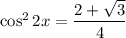 \cos^2 2x = \dfrac{2+\sqrt{3}}{4}