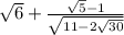 \sqrt{6} + \frac{ \sqrt{5} - 1}{ \sqrt{11 - 2 \sqrt{30} } }