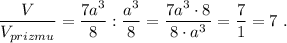 \dfrac{V}{V_{prizmu}}=\dfrac{7a^3}{8}:\dfrac{a^3}{8}=\dfrac{7a^3\cdot 8}{8\cdot a^3}=\dfrac{7}{1}=7\ .
