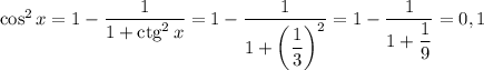 \cos^{2} x = 1 - \dfrac{1}{1 + \text{ctg}^{2} \, x} = 1 - \dfrac{1}{1 + \left(\dfrac{1}{3} \right)^{2}} = 1 - \dfrac{1}{1 + \dfrac{1}{9} } = 0,1