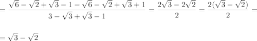 =\dfrac{\sqrt{6}-\sqrt{2} +\sqrt{3} -1-\sqrt{6}-\sqrt{2} +\sqrt{3} +1}{3-\sqrt{3} +\sqrt{3} -1} =\dfrac{2\sqrt{3} -2\sqrt{2} }{2} =\dfrac{2(\sqrt{3}-\sqrt{2})}{2}= \\\\\\=\sqrt{3}-\sqrt{2}