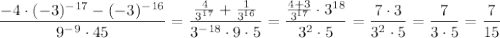 \dfrac{-4\cdot (-3)^{-17}-(-3)^{-16}}{9^{-9}\cdot 45}=\dfrac{\frac{4}{3^{17}}+\frac{1}{3^{16}}}{3^{-18}\cdot 9\cdot 5}=\dfrac{\frac{4+3}{3^{17}}\cdot 3^{18}}{3^2\cdot 5}=\dfrac{7\cdot 3}{3^2\cdot 5}=\dfrac{7}{3\cdot 5}=\dfrac{7}{15}