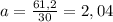 a = \frac{61,2}{30} =2,04