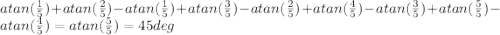 atan(\frac{1}{5}) + atan(\frac{2}{5}) - atan(\frac{1}{5}) +atan(\frac{3}{5}) - atan(\frac{2}{5}) + atan(\frac{4}{5}) - atan(\frac{3}{5}) + atan(\frac{5}{5}) - atan(\frac{4}{5}) = atan(\frac{5}{5}) = 45 deg