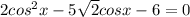 2cos^2x-5\sqrt{2}cosx-6=0